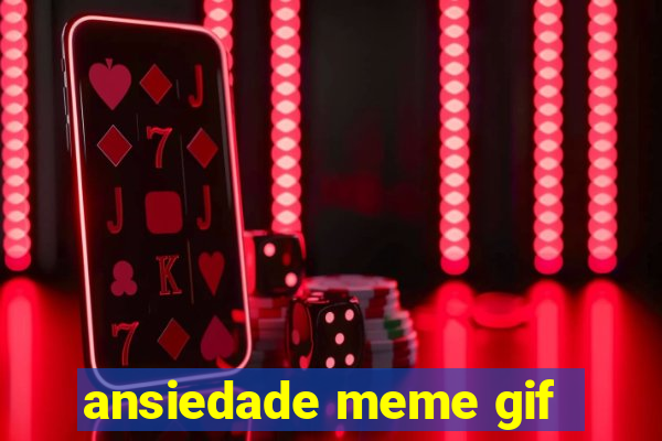 ansiedade meme gif